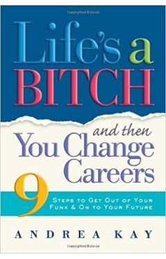 Lifes a Bitch and Then You Change Careers 9 Steps to Get You Out of Your Funk &amp; on to Your Future - (PB)